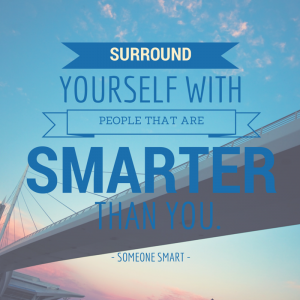 Surround yourself with people who are smarter than you - Leadership